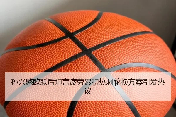 孙兴慜欧联后坦言疲劳累积热刺轮换方案引发热议